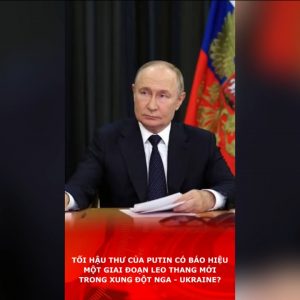 Tối hậu thư của Putin có báo hiệu một giai đoạn leo thang mới trong xung đột Nga – Ukraine?