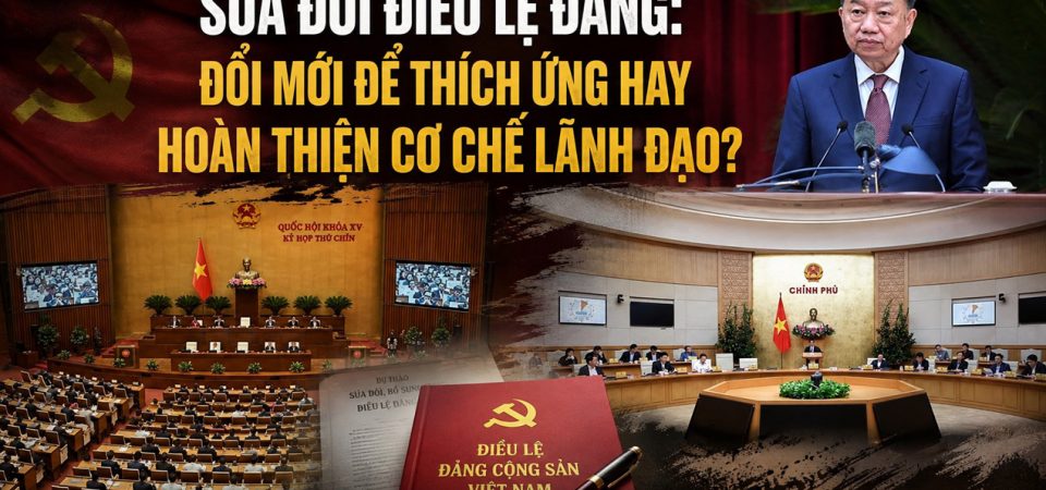 Sửa đổi điều lệ Đảng: Đổi mới để thích ứng hay hoàn thiện cơ chế lãnh đạo?