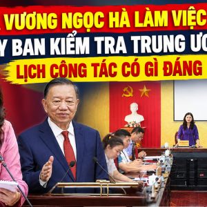 Bà Vương Ngọc Hà làm việc với Ủy ban Kiểm tra Trung ương: Lịch công tác có gì đáng chú ý?